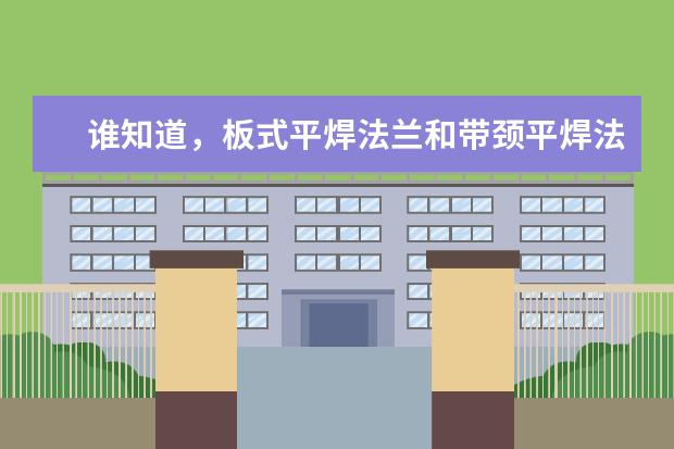 谁知道,板式平焊法兰和带颈平焊法兰在应用上的区别