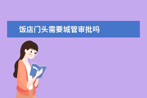 饭店门头需要城管审批吗