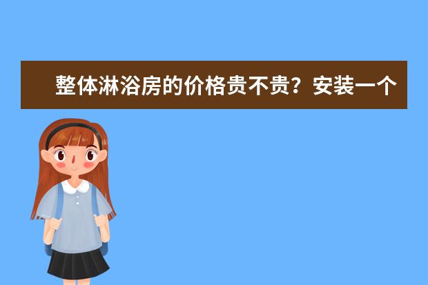整体淋浴房的价格贵不贵?安装一个淋浴房值得吗?
