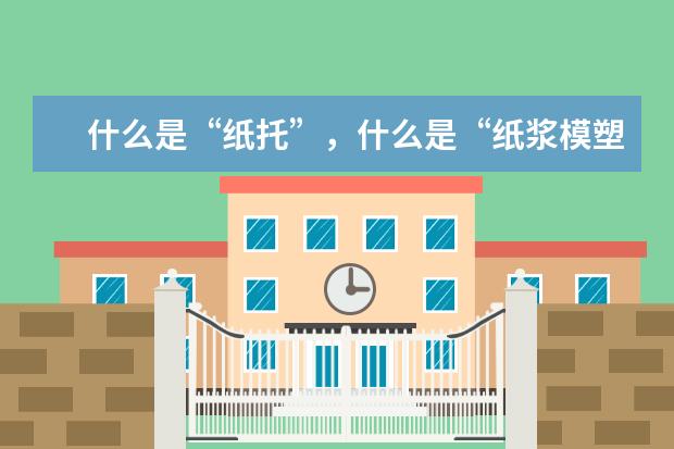 什么是“纸托”,什么是“纸浆模塑”,两者有什么区别?