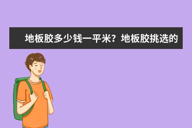 地板胶多少钱一平米?地板胶挑选的小技巧都包括哪些?