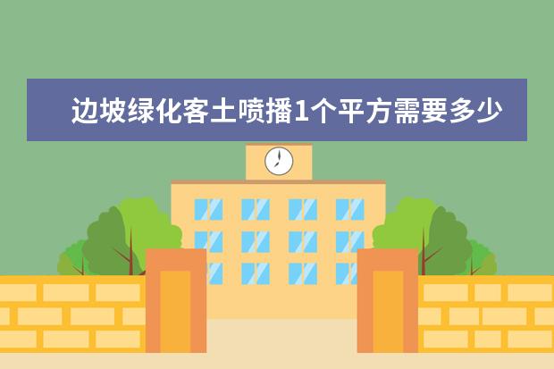 边坡绿化客土喷播1个平方需要多少钱,厚度8厘米。