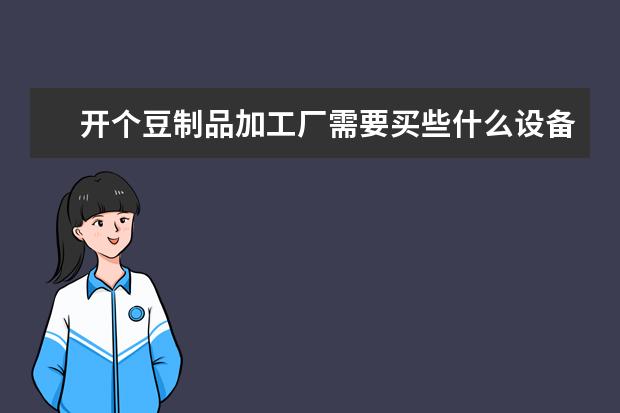 开个豆制品加工厂需要买些什么设备