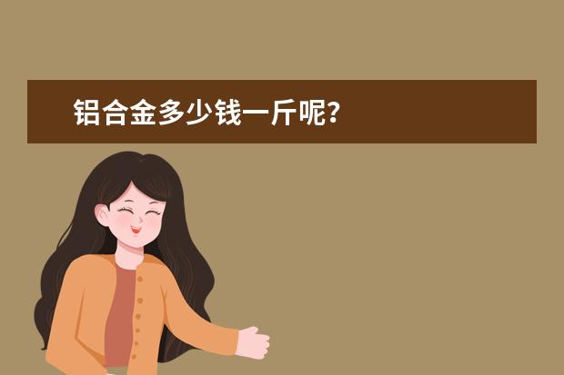 铝合金多少钱一斤呢？