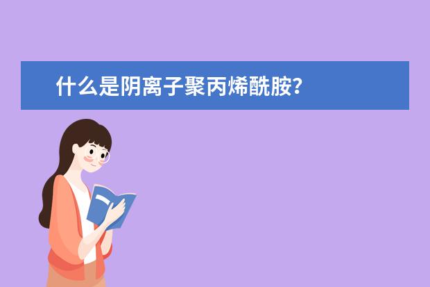 什么是阴离子聚丙烯酰胺？