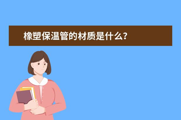 橡塑保温管的材质是什么?