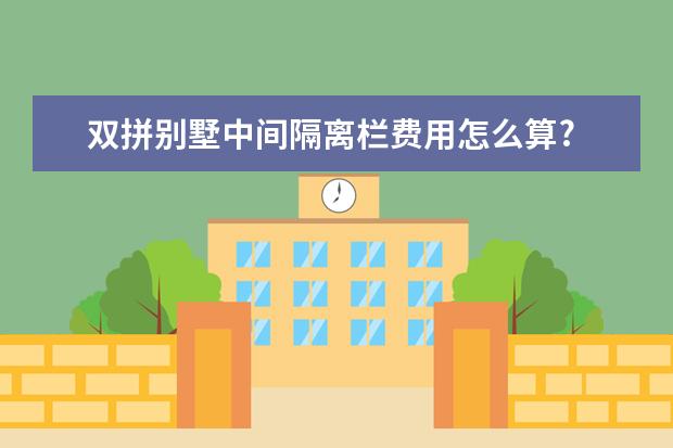 双拼别墅中间隔离栏费用怎么算?