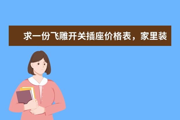求一份飞雕开关插座价格表,家里装修用,急等