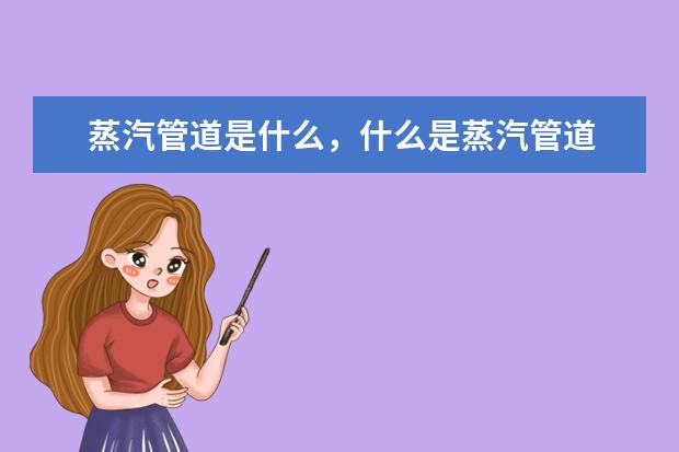 蒸汽管道是什么，什么是蒸汽管道