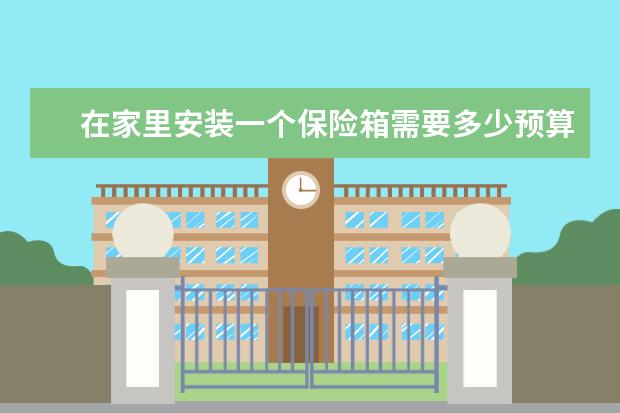 在家里安装一个保险箱需要多少预算?应该以保险还是时尚为主?