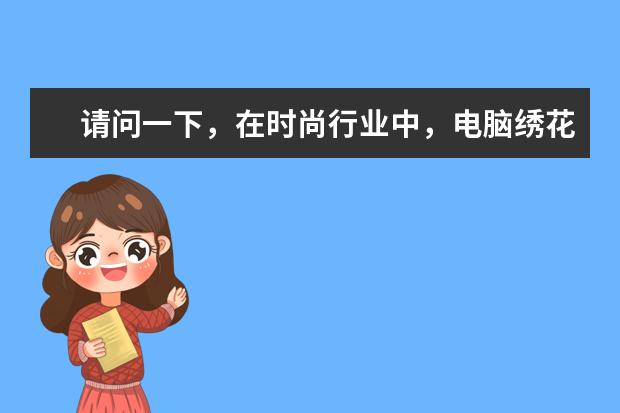 请问一下,在时尚行业中,电脑绣花的工艺类型有哪些?可以详细说说吗?