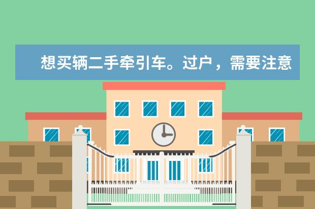 想买辆二手牵引车。过户,需要注意什么?都索要什么手续?