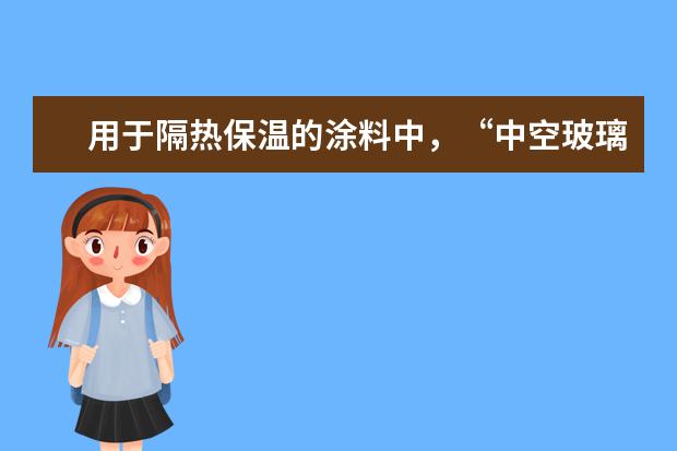 用于隔热保温的涂料中,“中空玻璃”和“陶瓷微珠”两种材料相比,哪个在隔热保温、反射灯性能中性能更好