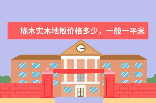 橡木实木地板价格多少,一般一平米多少钱?