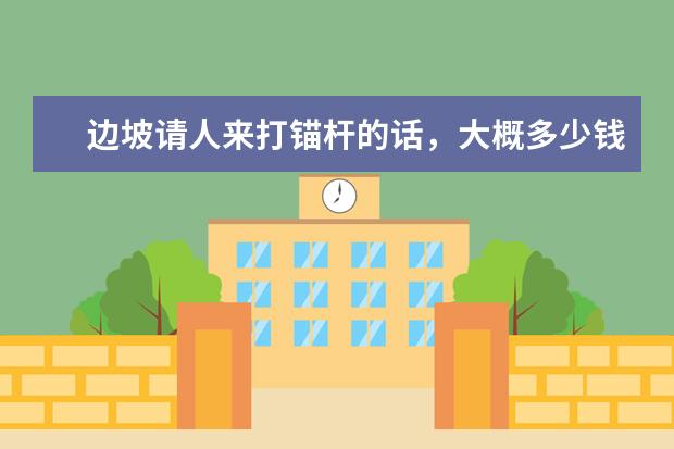 边坡请人来打锚杆的话,大概多少钱一米?