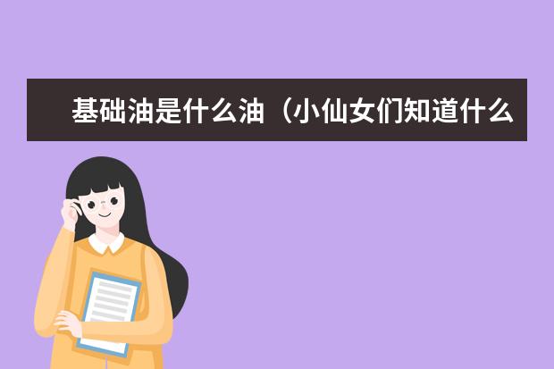 基础油是什么油（小仙女们知道什么是基础油嘛）