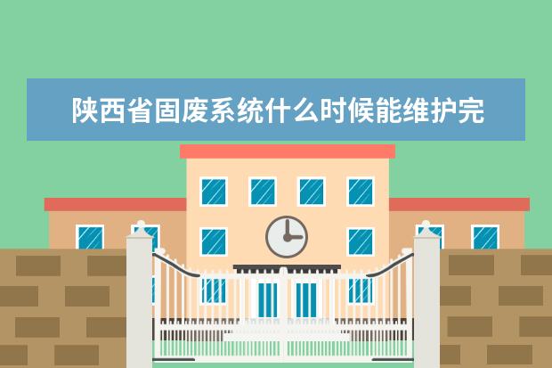 陕西省固废系统什么时候能维护完