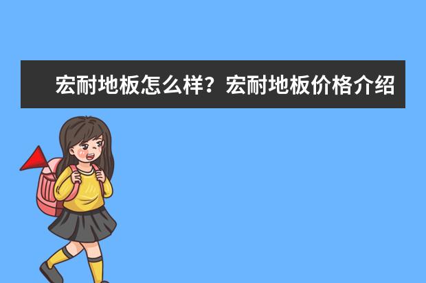 宏耐地板怎么样?宏耐地板价格介绍