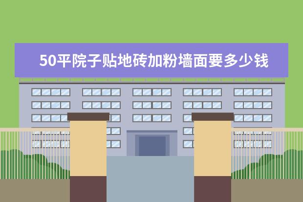 50平院子贴地砖加粉墙面要多少钱?