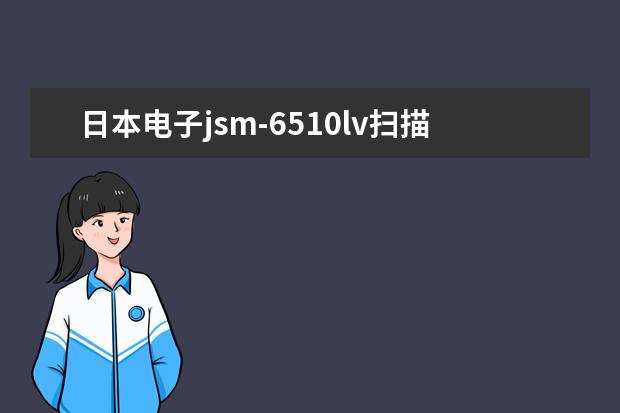 日本电子jsm-6510lv扫描电镜价格大概多少钱
