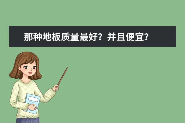 那种地板质量最好？并且便宜？