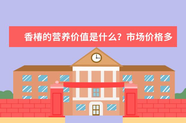 香椿的营养价值是什么?市场价格多少钱一公斤?
