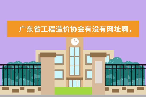 广东省工程造价协会有没有网址啊,他们的地址在哪啊?