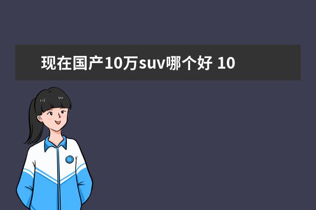 现在国产10万suv哪个好 10万左右SUV哪款好