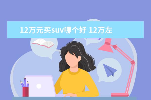 12万元买suv哪个好 12万左右的SUV买哪款好?求推荐。