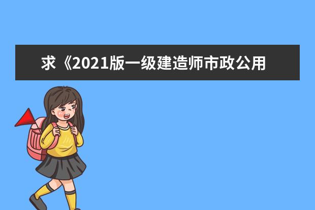 求《2021版一级建造师市政公用工程管理与实务教材》全文免费下载百度网盘资源,谢谢~