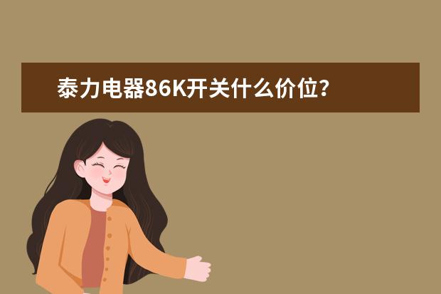 泰力电器86K开关什么价位?