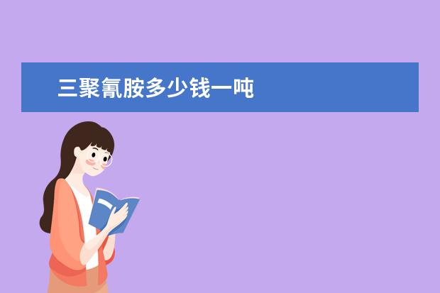 三聚氰胺多少钱一吨