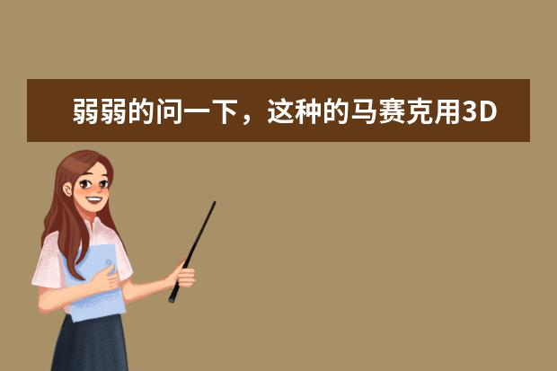 弱弱的问一下,这种的马赛克用3D怎么做,是不是找一张这种贴图就可以了,还是有什么别的方法
