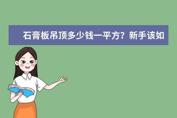 石膏板吊顶多少钱一平方?新手该如何正确分辨石膏板材质好坏?