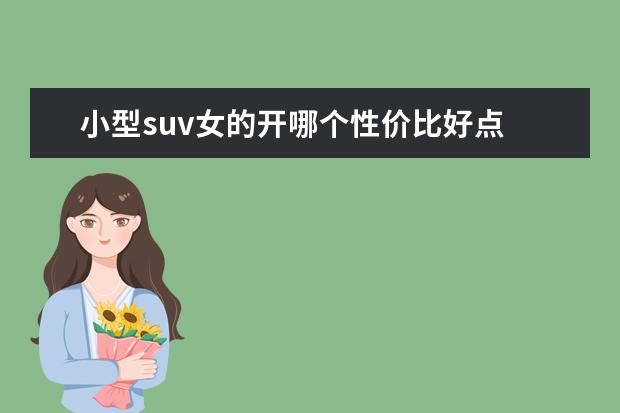 小型suv女的开哪个性价比好点 适合女生开的自动挡小型suv