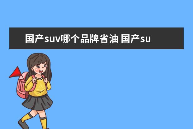 国产suv哪个品牌省油 国产suv哪款最省油质量好?要求耐用实惠性价比高。 -...