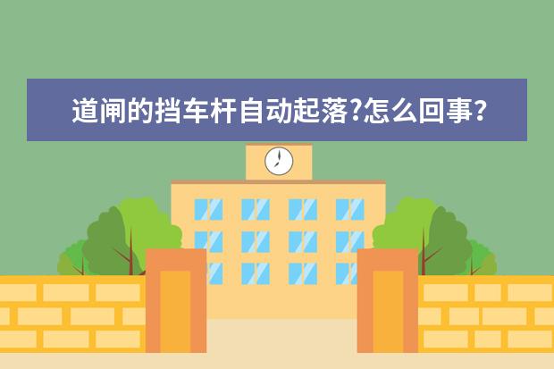 道闸的挡车杆自动起落?怎么回事?