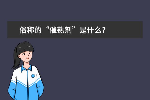 俗称的“催熟剂”是什么?