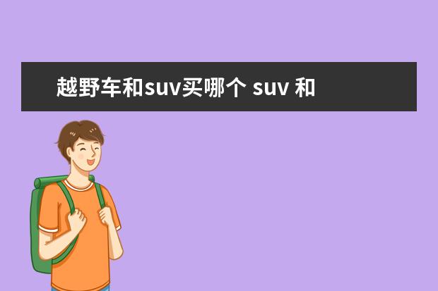 越野车和suv买哪个 suv 和越野车有什么差别?