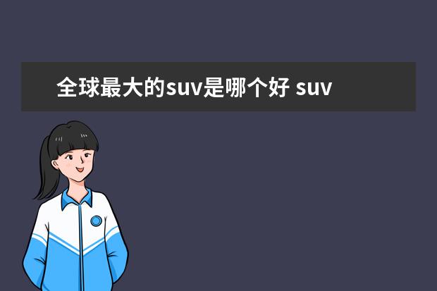 全球最大的suv是哪个好 suv什么牌子的比较好?