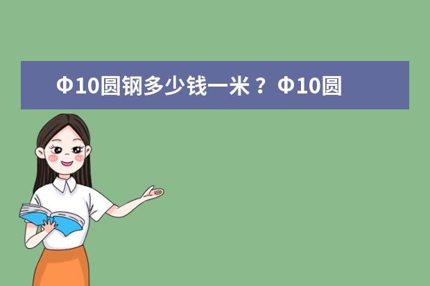 Φ10圆钢多少钱一米 ?Φ10圆钢多少钱一吨 ?