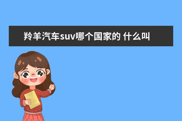 羚羊汽车suv哪个国家的 什么叫绕车六方位介绍?