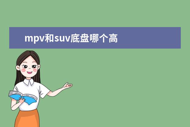mpv和suv底盘哪个高
扩展资料