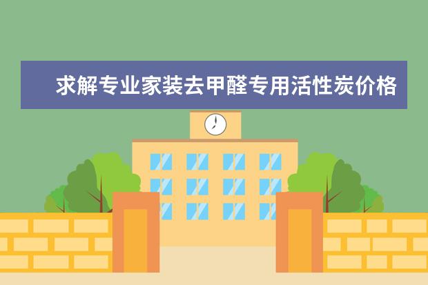 求解专业家装去甲醛专用活性炭价格通常是多少?