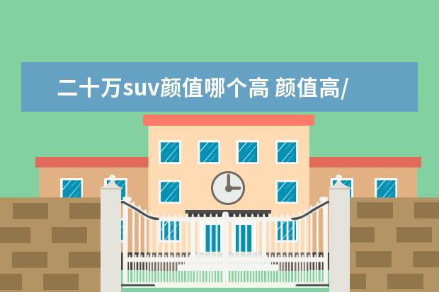 二十万suv颜值哪个高 颜值高/动力强,这三款20多万的合资SUV值得推荐 - 百...