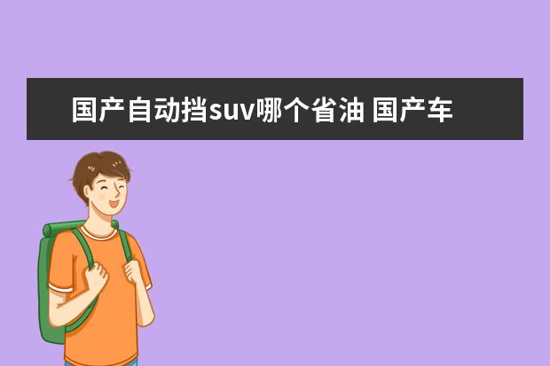 国产自动挡suv哪个省油 国产车什么车质量最好,最省油的