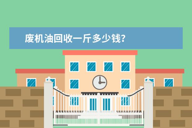 废机油回收一斤多少钱?
