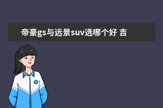 帝豪gs与远景suv选哪个好 吉利汽车哪款好?