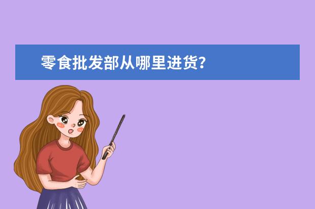 零食批发部从哪里进货?
