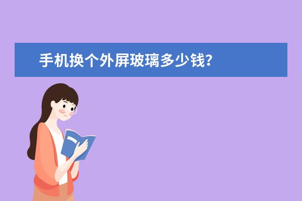 手机换个外屏玻璃多少钱?